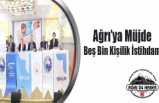 Ağrı'ya Müjde:5 Bin Kişilik İstihdam
