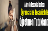 Ağrı da Öğretmen Tecavüzden Tutuklandı