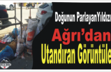 Ağrı'dan Utandıran Görüntüler