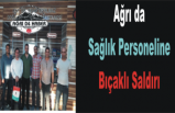 Ağrı da Sağlık Çalışanına Saldırı