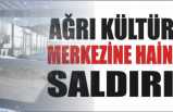 Ağrı Kültür Merkezine Hain Saldırı