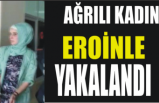 Ağrılı Kadın Eroinle Yakalandı