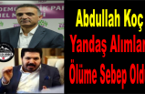 Abdullah Koç; Yandaş Alımlar Ölüme Sebep Oldu.