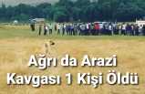 Ağrı da Arazi Kavgası 1 Ölü