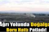 Ağrı da Boru Hattı Patladı 4 Yaralı