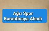 Ağrı 1970 Spor Karantinaya Alındı