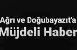 Ağrı ve Doğubayazıt'a Müjdeli Haber