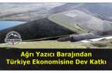 Ağrı Yazıcı Barajından Türk Ekonomisine Katkı