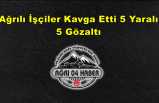 Ağrılı İşçiler Kavga Etti 5 Yaralı