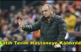 Fatih Terim Hastaneye Kaldırıldı