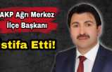 AKP Ağrı Merkez İlçe Başkanı Yıldız İstifa Etti
