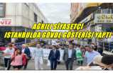 AĞRILI SİYASETÇİ  İSTANBULDA GÖVDE GÖSTERİSİ YAPTI