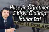 Hüseyin Öğretmen 5 Kişiyi Öldürdükten Sonra intihar Etti