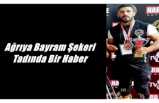 Ağrıya Bayram Şekeri Tadında Bir Haber