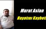 Murat Aslan Hayatını Kaybetti