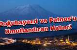 Doğubayazıt ve Patnos'u Umutlandıran Haber