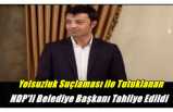 Yolsuzluktan tutuklanan HDP 'li Belediye Başkanı Tahliye Edildi