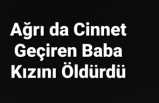 Ağrı da Cinnet Geçiren Baba Kızını Öldürüp Oğlunu Yaraladı