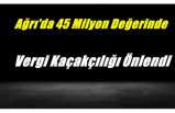 Ağrı'da 45 Milyon Lira Değerinde Vergi Kaçakçılığı Önlendi