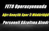Feto Operasyonunda Ağrı Gençlik ve Spor Müdürlüğü Personeli Yakalandı