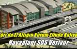 Ağrı’da El Attığın Kurum Elinde Kalıyor ''Havaalanı SOS Veriyor''