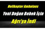 Ambulans Helikopter Yeni Doğan Bebek İçin Ağrı'ya İndi