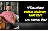 18 Yaşındaki Ağrılı Genç Doğum Gününden Bir Gün Önce Feci Şekilde Hayatı Kaybetti