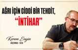 AĞRI İÇİN CİDDİ BİR TEHDİT, “İNTİHAR”