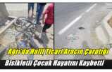 Ağrı’da Hafif Ticari Aracın Çarptığı Bisikletli Çocuk Hayatını Kaybetti