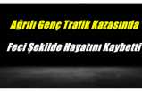 Ağrılı Genç Trafik Kazasında Feci Şekilde Hayatını Kaybetti