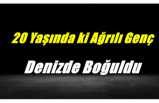 20 Yaşında ki Ağrılı Genç Denizde Boğularak Öldü