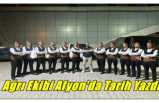 Ağrı Ekibi Afyon'da Tarih Yazdı