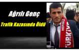 Ağrılı Genç Trafik Kazasında Öldü