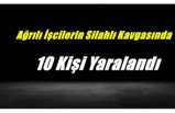 Ağrılı İşçilerin Silahlı Kavgasında 10 Kişi Yaralandı
