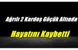 Ağrılı İki Kardeş Göçük Altında Can Verdi