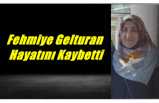 Fehmiye Gelturan Hayatını Kaybetti