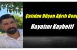 Çatıdan Düşen Ağrılı Genç Hayatını Kaybetti