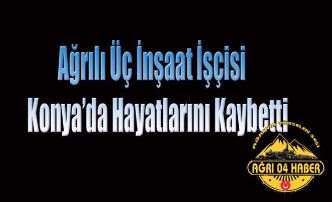 Ağrılı Üç İşçi Hayatını Kaybetti