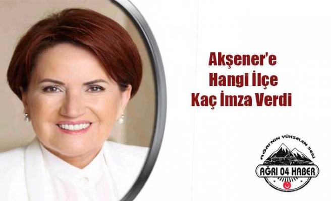 Ağrı Akşener İçin Kaç İmza Verdi