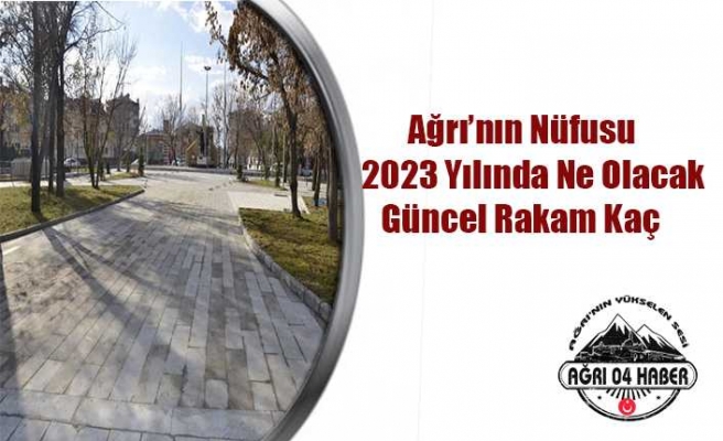 Ağrı'nın 2023 Nüfusu Ne Olacak