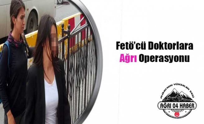 Ağrı da Fetö'cü Doktor Operasyonu