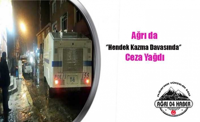 Ağrı da ''Hendek Davasına'' Ceza Yağdı