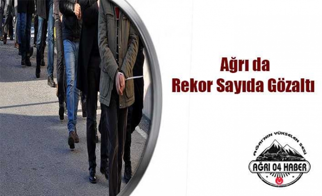 Ağrıda Rekor Gözaltı