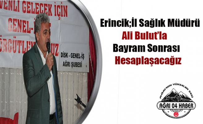 Erincik Ağrı Sağlık Yönetimine Yüklendi''Hesabını Soracağız''