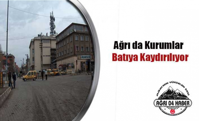 Ağrı'da ''Kurumlar Göçü'' Yaşanıyor