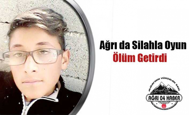 Ağrı'da Silahla Oyun Ölüm Getirdi