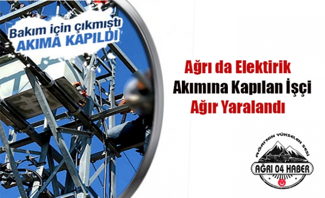 Ağrılı Usta Elektrik Akımına Kapıldı