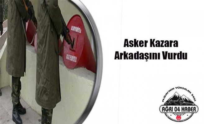 Ağrı da Bir Asker Kaza Kurşunu İle Yaralandı