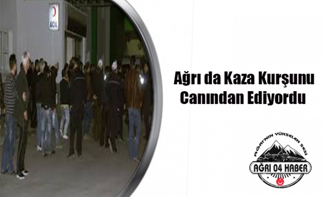 Ağrı da Kaza Kurşunu 1 Ağır Yaralı