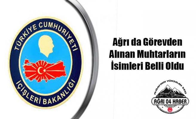 Ağrı da Görevden Alınan Muhtarlar Belli Oldu